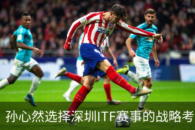 孙心然选择深圳ITF赛事的战略考量