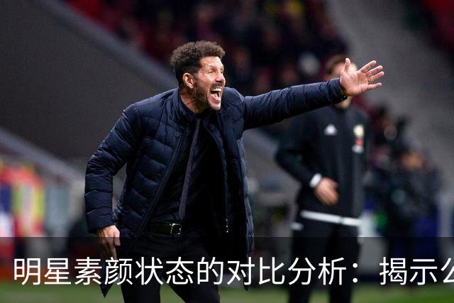 明星素颜状态的对比分析：揭示公众认知与真实形象的落差